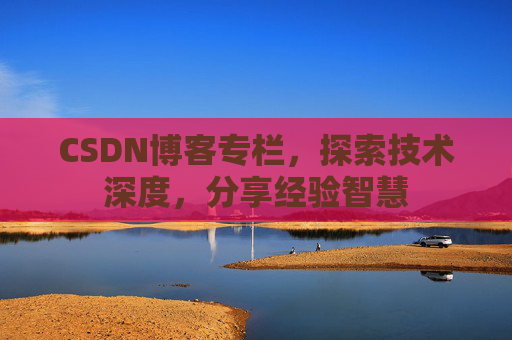 CSDN博客专栏，探索技术深度，分享经验智慧